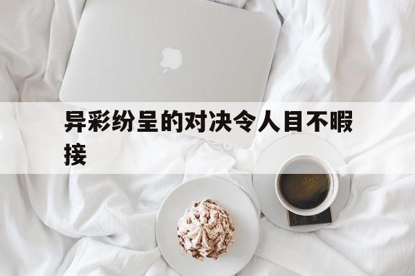 异彩纷呈的对决令人目不暇接的简单介绍